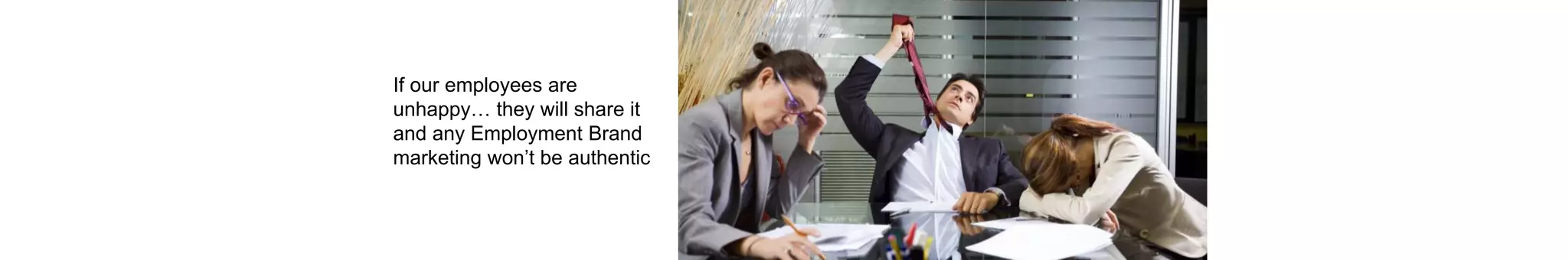 If our employees are
unhappy… they will share it
and any Employment Brand
marketing won’t be authentic
 