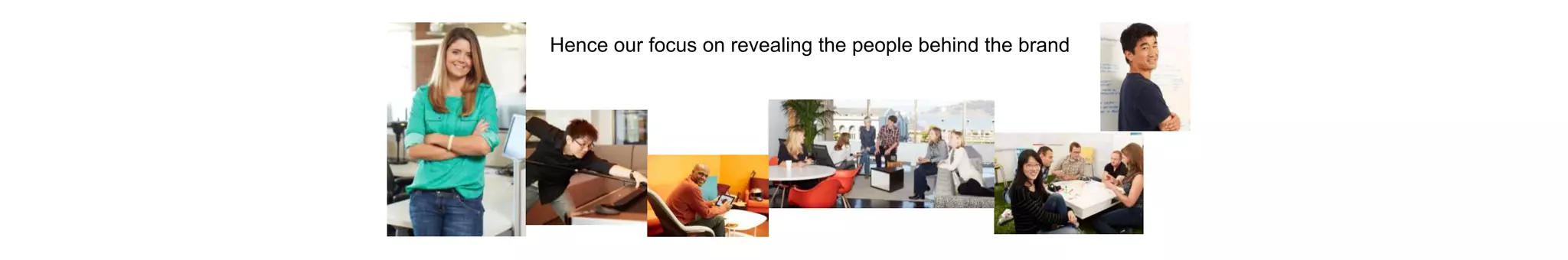 Hence our focus on revealing the people behind the brand
 