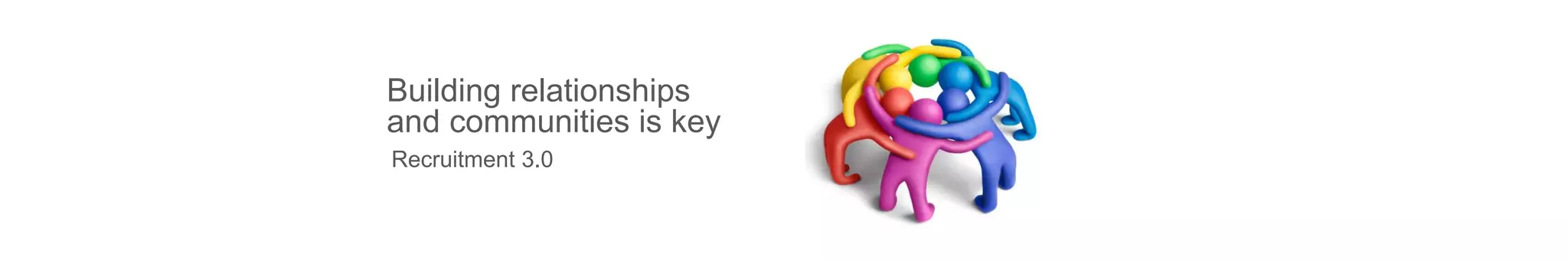Building relationships
and communities is key
Recruitment 3.0
 