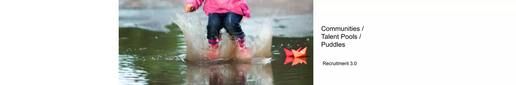 Recruitment 3.0
Communities /
Talent Pools /
Puddles
 