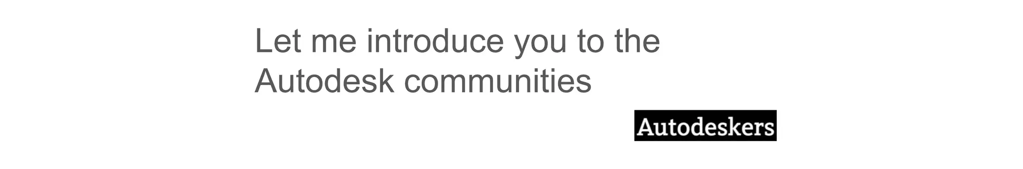 Let me introduce you to the
Autodesk communities
 