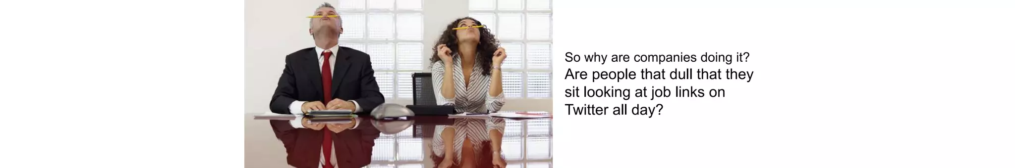 So why are companies doing it?
Are people that dull that they
sit looking at job links on
Twitter all day?
 