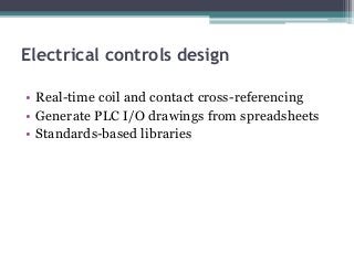 Electrical controls design
• Real-time coil and contact cross-referencing
• Generate PLC I/O drawings from spreadsheets
• Standards-based libraries
 