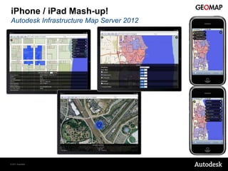 iPhone / iPad Mash-up!
Autodesk Infrastructure Map Server 2012




© 2011 Autodesk
 