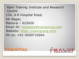 ThankYou
Kalvi Training Institute and Research
Centre
134, A R Hospital Road,
KK Nagar,
Madurai – 625020
Email ID: helpdesk@kalvigroup.com
Website: https://kalvigroup.com
Ph no: +91-9500710004
 