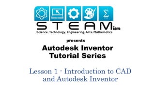 Autodesk Inventor
Tutorial Series
presents
Lesson 1 - Introduction to CAD
and Autodesk Inventor
 