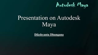 Presentation on Autodesk
Maya
Dikshyanta Dhungana
 