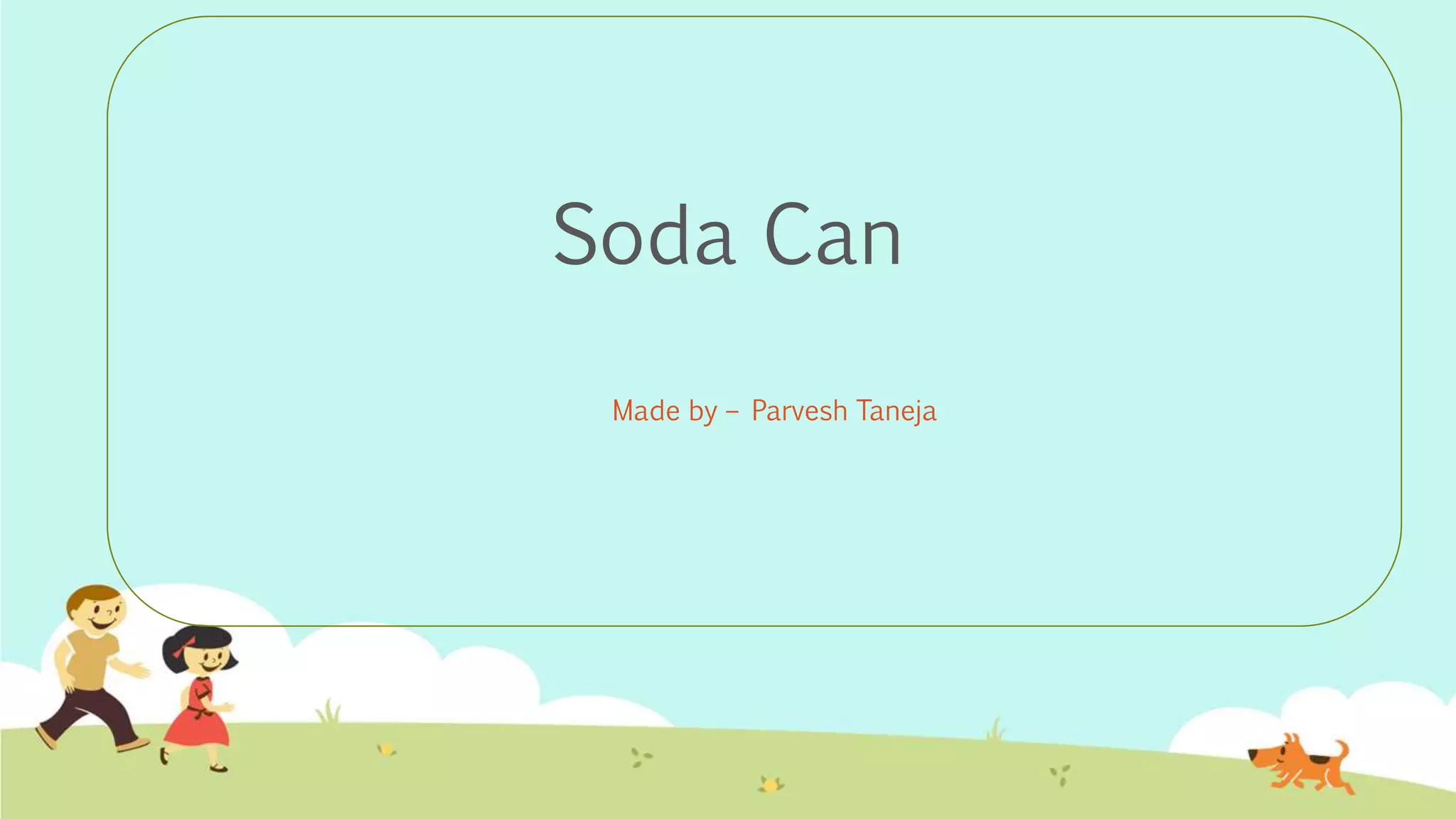 Soda Can
Made by – Parvesh Taneja
 