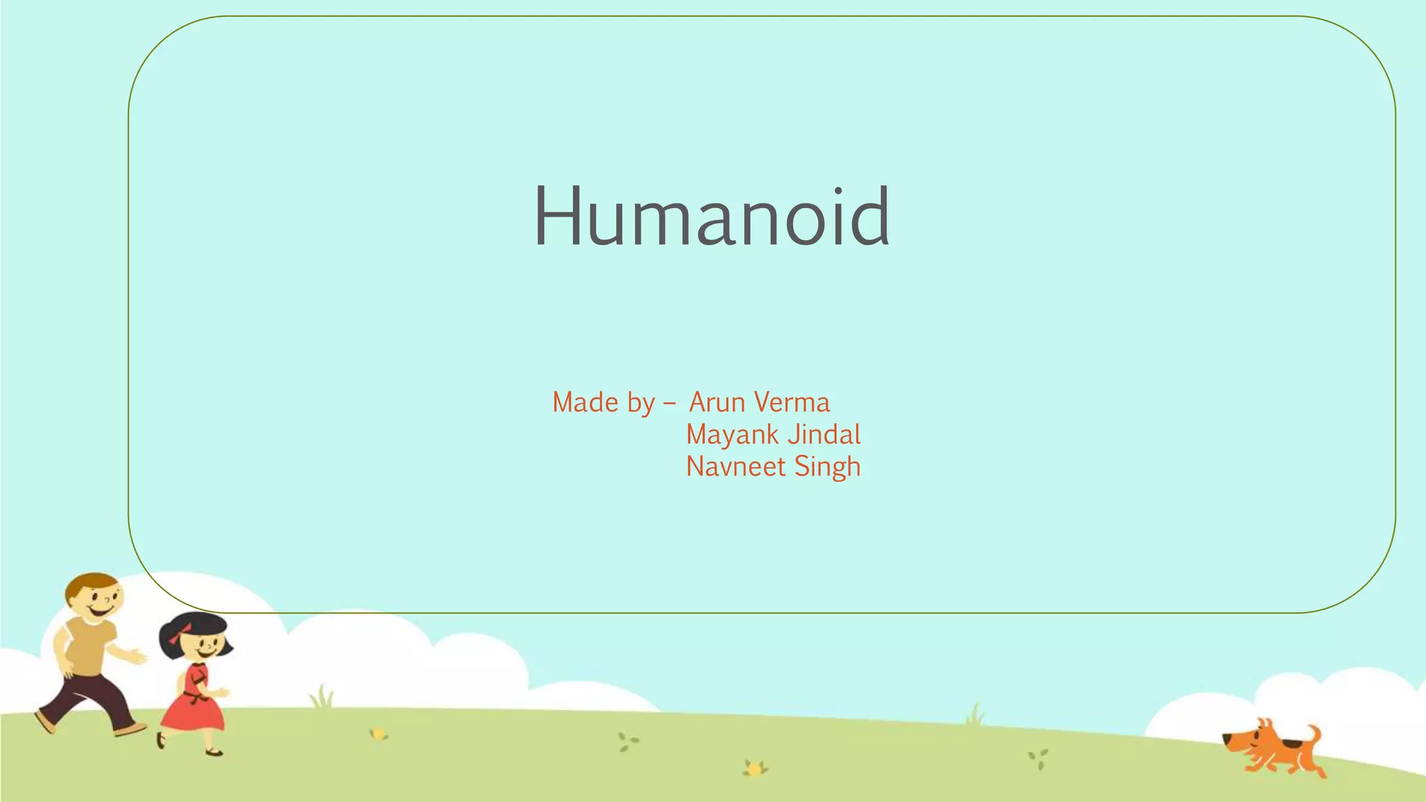 Humanoid
Made by – Arun Verma
Mayank Jindal
Navneet Singh
 