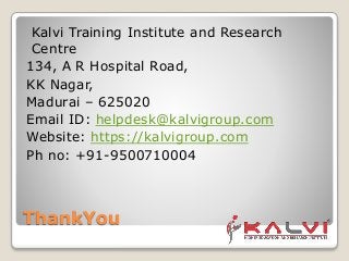 ThankYou
Kalvi Training Institute and Research
Centre
134, A R Hospital Road,
KK Nagar,
Madurai – 625020
Email ID: helpdesk@kalvigroup.com
Website: https://kalvigroup.com
Ph no: +91-9500710004
 