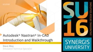 Autodesk® Nastran® In-CAD
Introduction and Walkthrough
Dave May
6/1/2016
Simulation Technical Specialist
 