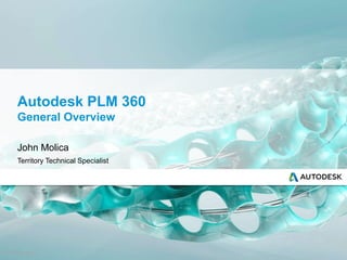© 2013 Autodesk
Autodesk PLM 360
General Overview
John Molica
Territory Technical Specialist
 