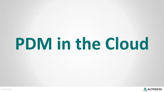 © 2014 Autodesk
PDM in the Cloud
 