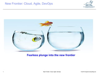 © 2015 Impavid Consulting IncNew Frontier: Cloud, Agile, DevOps1
New Frontier: Cloud, Agile, DevOps
Fearless plunge into the new frontier
 