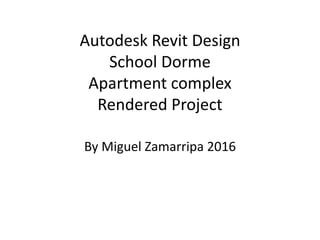 Autodesk Revit Design
School Dorme
Apartment complex
Rendered Project
By Miguel Zamarripa 2016
 