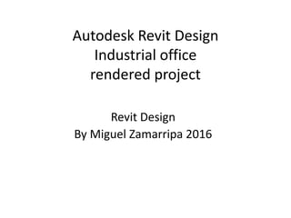Autodesk Revit Design
Industrial office
rendered project
Revit Design
By Miguel Zamarripa 2016
 