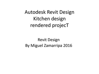 Autodesk Revit Design
Kitchen design
rendered projecT
Revit Design
By Miguel Zamarripa 2016
 