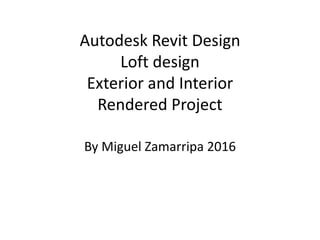 Autodesk Revit Design
Loft design
Exterior and Interior
Rendered Project
By Miguel Zamarripa 2016
 