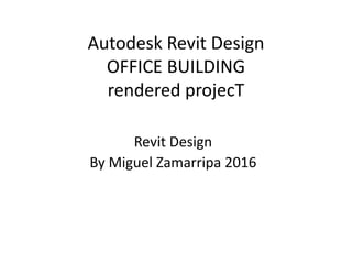 Autodesk Revit Design
OFFICE BUILDING
rendered projecT
Revit Design
By Miguel Zamarripa 2016
 