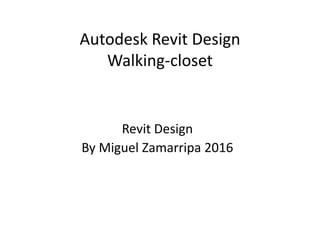 Autodesk Revit Design
Walking-closet
Revit Design
By Miguel Zamarripa 2016
 