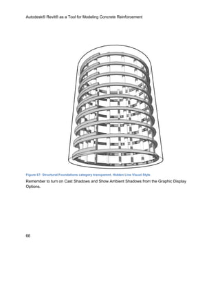 Autodesk® Revit® as a Tool for Modeling Concrete Reinforcement
66
Figure 67: Structural Foundations category transparent, Hidden Line Visual Style
Remember to turn on Cast Shadows and Show Ambient Shadows from the Graphic Display
Options.
 