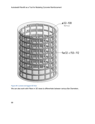 Autodesk® Revit® as a Tool for Modeling Concrete Reinforcement
68
Figure 69: Locked and tagged 3D View
We can also work with Filters in 3D views to differentiate between various Bar Diameters.
 