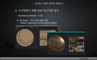 2. 저사양에서 PBR 표현 텍스쳐링 방식
- Substance Painter (시연)
2) 3D Mesh : 텍스쳐에 PBR 작업
-- Baked Lighting Environment (color)
모바일 그래픽 최적화 개발방식
 