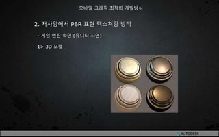 2. 저사양에서 PBR 표현 텍스쳐링 방식
- 게임 엔진 확인 (유니티 시연)
1> 3D 모델
모바일 그래픽 최적화 개발방식
 