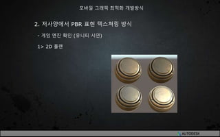 2. 저사양에서 PBR 표현 텍스쳐링 방식
- 게임 엔진 확인 (유니티 시연)
1> 2D 플랜
모바일 그래픽 최적화 개발방식
 