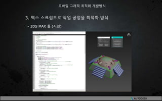 3. 맥스 스크립트로 작업 공정을 최적화 방식
- 3DS MAX 툴 (시연)
모바일 그래픽 최적화 개발방식
 