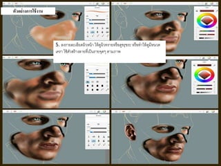 5. ลงรายละเอียดผิวหน้า ให้ดูผิวทรายหรือดูขรุขระ หรือทาให้ดูมีหนวด 
เครา ใช้ตัวสร้างลายที่เป็นรายจุดๆ ตามภาพ 
ตัวอย่างการใช้งาน 
9 
 