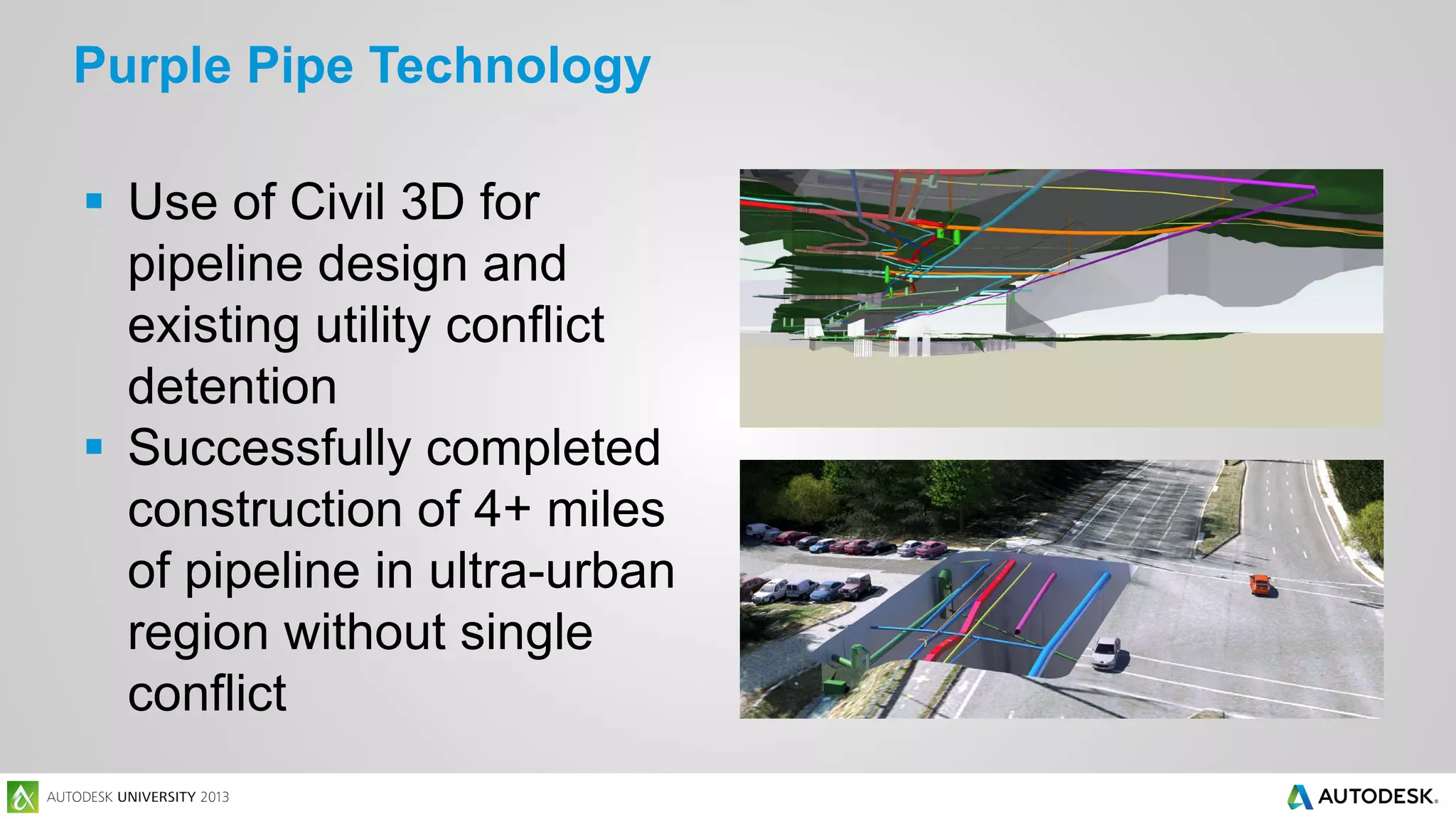 Purple Pipe Technology
 Use of Civil 3D for
pipeline design and
existing utility conflict
detention
 Successfully completed
construction of 4+ miles
of pipeline in ultra-urban
region without single
conflict

 