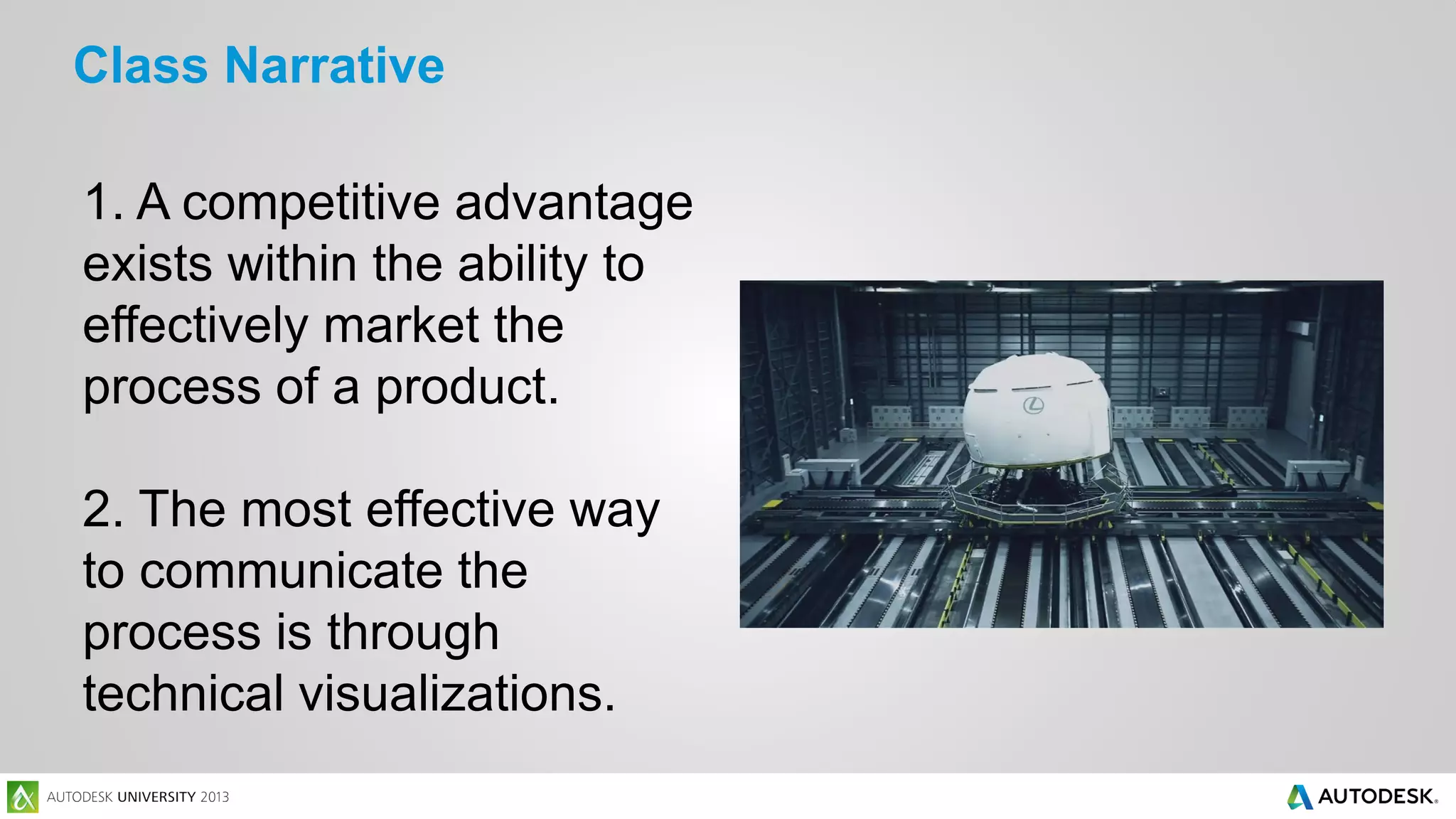 Class Narrative
1. A competitive advantage
exists within the ability to
effectively market the
process of a product.
2. The most effective way
to communicate the
process is through
technical visualizations.

 