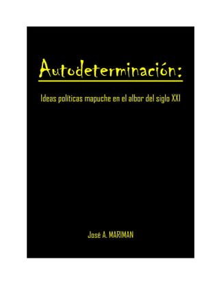Autodeterminación:
Ideas políticas mapuche en el albor del siglo XXI
José A. MARIMAN
 