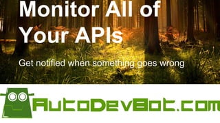 Monitor All of
Your APIs
Get notified when something goes wrong
 