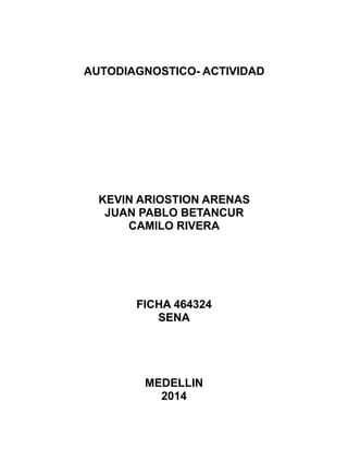 AUTODIAGNOSTICO- ACTIVIDAD
KEVIN ARIOSTION ARENAS
JUAN PABLO BETANCUR
CAMILO RIVERA
FICHA 464324
SENA
MEDELLIN
2014
 