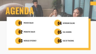 AGENDA
01
02
03
04
05
06
PREVIEW DIALER
PREDICTIVE DIALER
INCREASE EFFICIENCY
OUTBOUND CALLING
CALL MASKING
EASE OF TRACKING
 