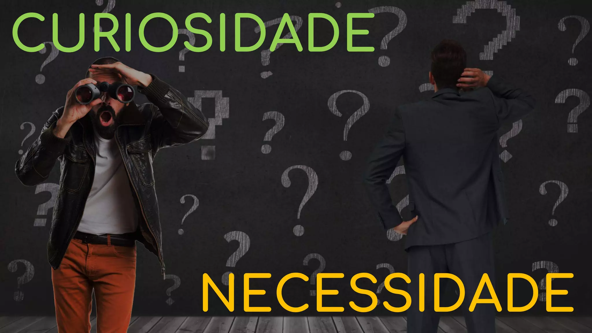 NECESSIDADE
CURIOSIDADE
 