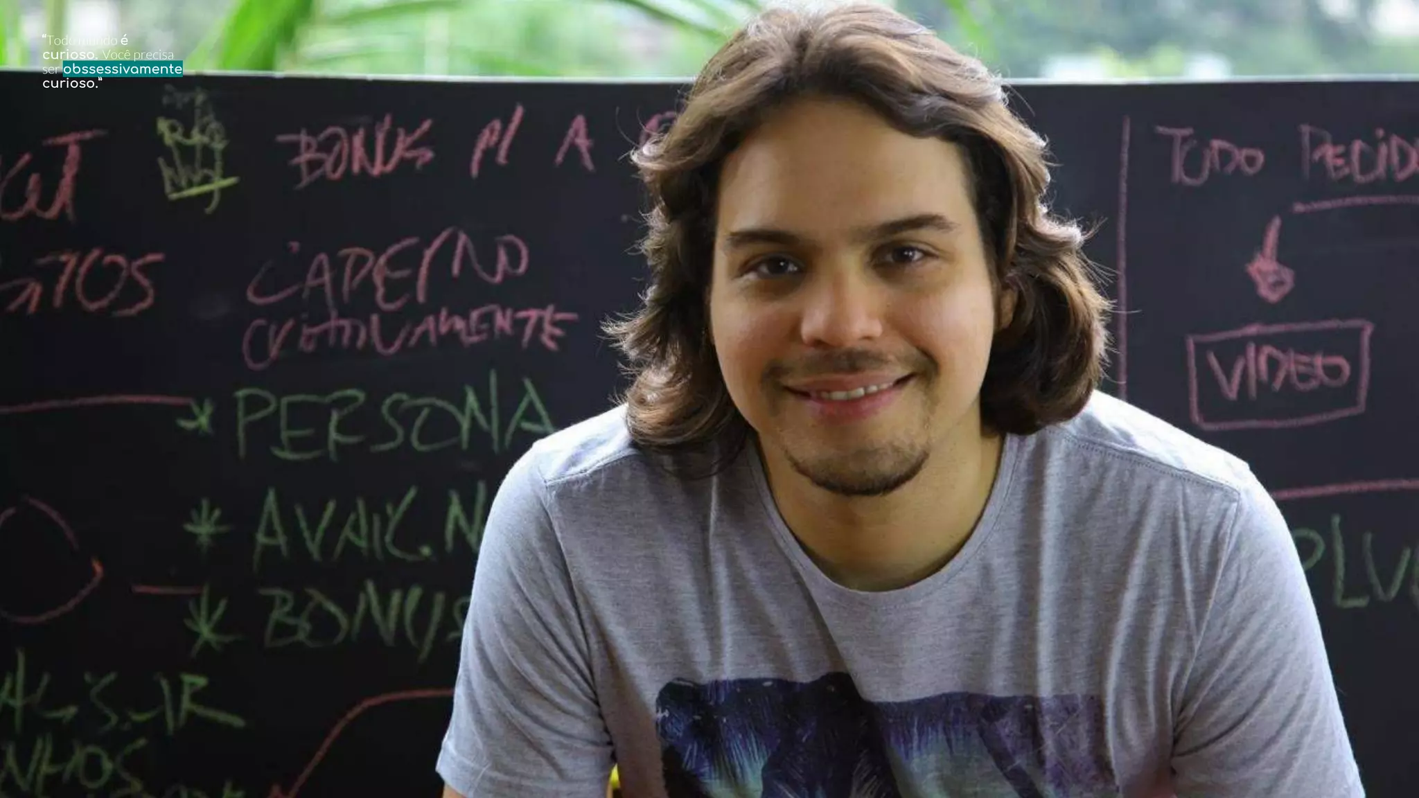 “Todomundoé
curioso. Você precisa
ser obssessivamente
curioso.”
 