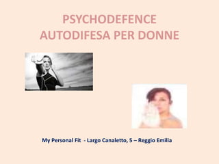 PSYCHODEFENCE
AUTODIFESA PER DONNE
My Personal Fit - Largo Canaletto, 5 – Reggio Emilia
 
