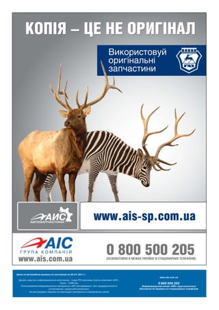 Цены на автомобили указаны по состоянию на 25.01.2011 г.
                                                                                                         www.ais.com.ua
 Дизайн, верстка, информационное наполнение – отдел PR и рекламы Группы компаний «АИС».
                                    Тираж – 5 000 экз.                                                  0 800 500 205
   Использование информационных материалов «АИС Автодайджест» без предварительного          Информационная линия «АИС» (круглосуточно)
                           согласования с редакцией запрещено.                            бесплатно по Украине со стационарных телефонов
          Не для продажи. Издание не преследует рекламных и коммерческих целей
 