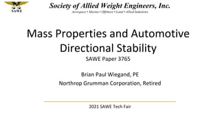 Society of Allied Weight Engineers, Inc.
Aerospace • Marine • Offshore • Land • Allied Industries
SAWE
Mass Properties and Automotive
Directional Stability
SAWE Paper 3765
2021 SAWE Tech Fair
Brian Paul Wiegand, PE
Northrop Grumman Corporation, Retired
 