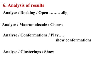 6. Analysis of results
Analyse / Docking / Open …….. .dlg
Analyse / Conformations / Play….
show conformations
Analyse / Clusterings / Show
Analyse / Macromolecule / Choose
 