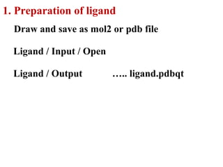 Ligand / Input / Open
1. Preparation of ligand
Draw and save as mol2 or pdb file
Ligand / Output ….. ligand.pdbqt
 