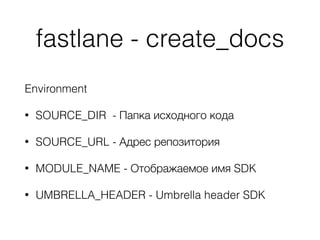 fastlane - create_docs
Environment
• SOURCE_DIR - Папка исходного кода
• SOURCE_URL - Адрес репозитория
• MODULE_NAME - От...