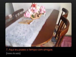 7. Aqui eu passo o tempo com amigos
[mesa da sala]
 