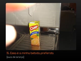15. Essa é a minha bebida preferida
[suco de laranja]
 