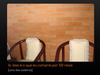 16. Isso é o que eu comprei por 100 reais
[uma das cadeiras]
 