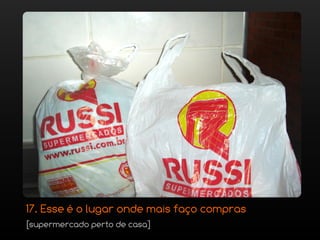 17. Esse é o lugar onde mais faço compras
[supermercado perto de casa]
 