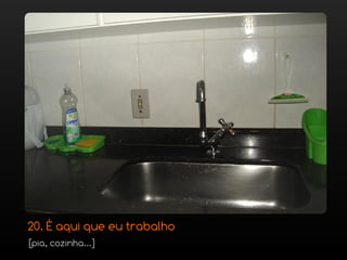 20. É aqui que eu trabalho
[pia, cozinha...]
 